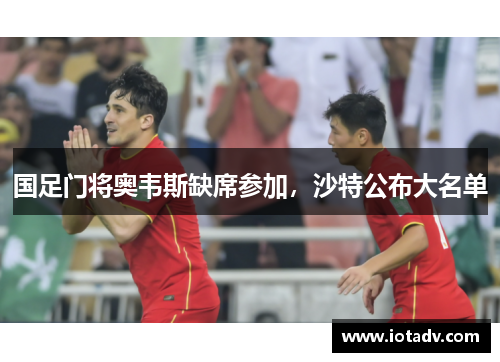 国足门将奥韦斯缺席参加，沙特公布大名单