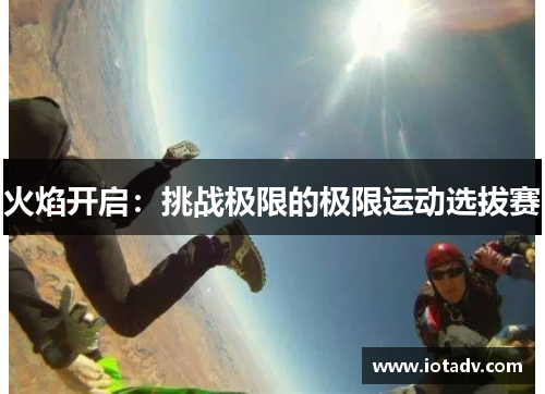 火焰开启：挑战极限的极限运动选拔赛