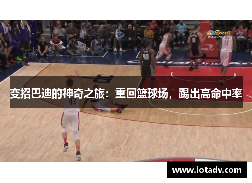 变招巴迪的神奇之旅：重回篮球场，踢出高命中率