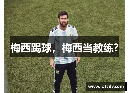 梅西踢球，梅西当教练？